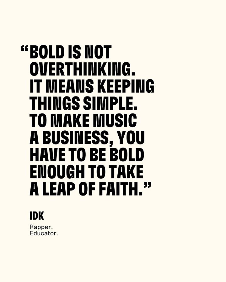 bold is not overthinking. It means keeping things simple to make music a business, you have to be bold enough to take a leap of faith - IDK rapper educator